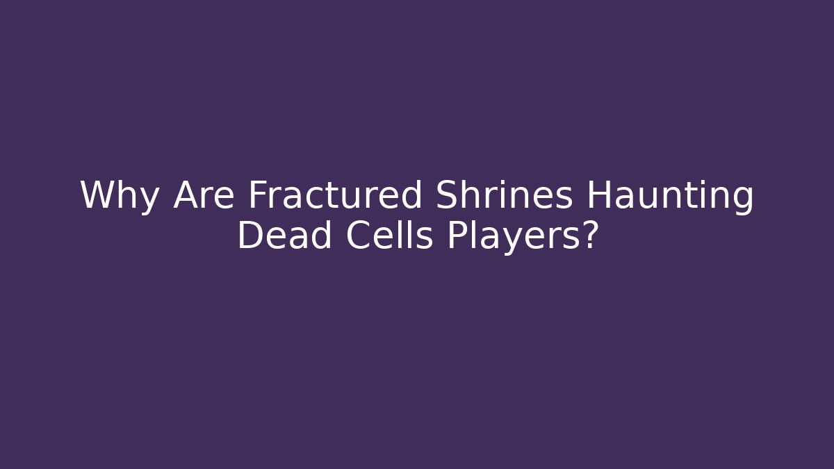 Why Are Fractured Shrines Haunting Dead Cells Players?