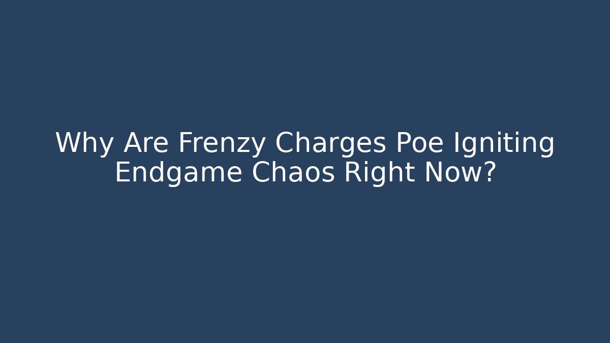 Why Are Frenzy Charges Poe Igniting Endgame Chaos Right Now?