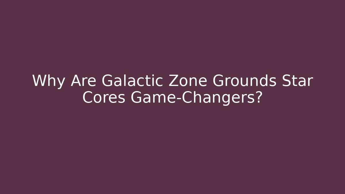 Why Are Galactic Zone Grounds Star Cores Game-Changers?