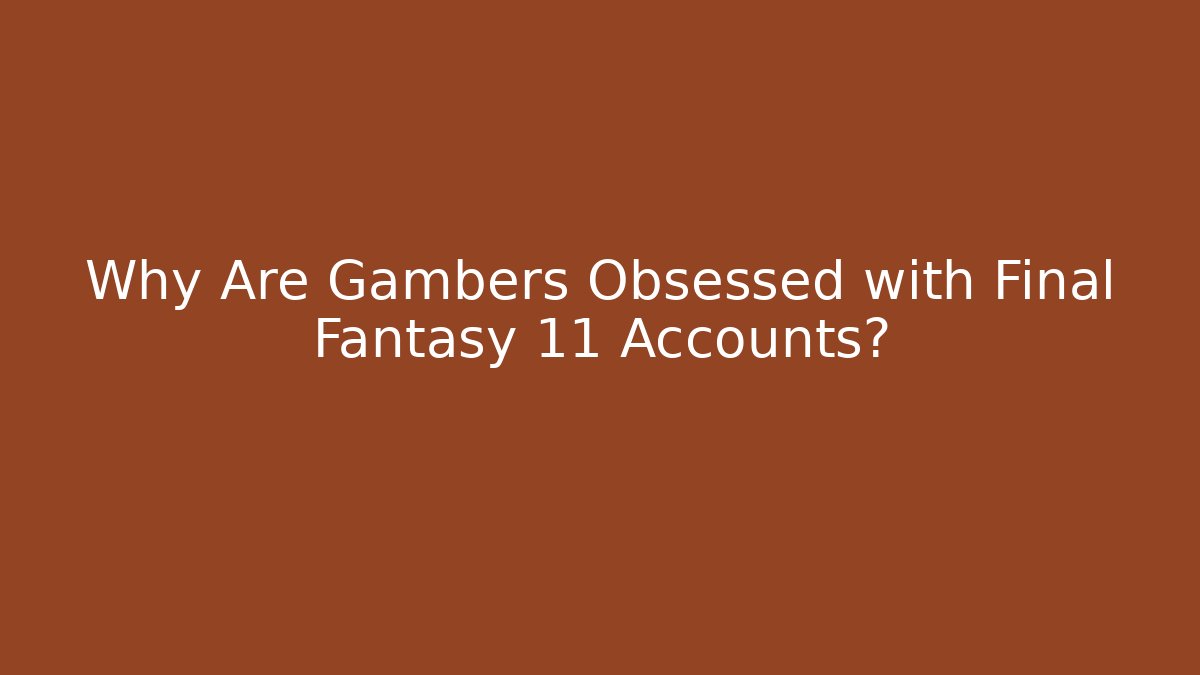 Why Are Gambers Obsessed with Final Fantasy 11 Accounts?
