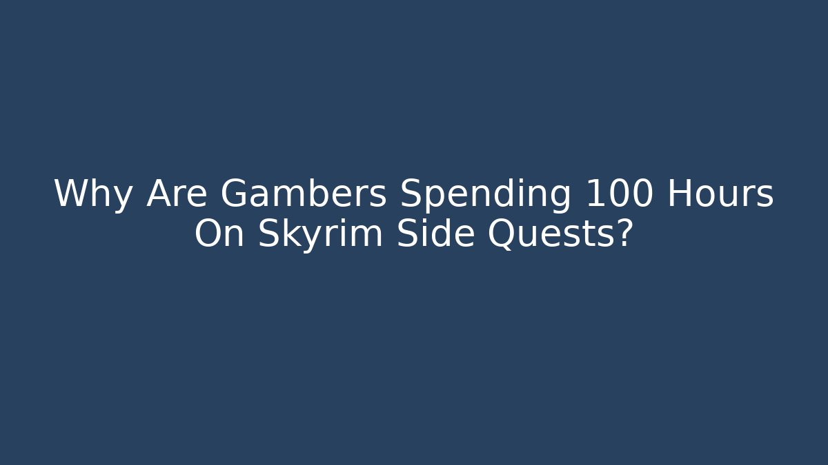 Why Are Gambers Spending 100+ Hours On Skyrim Side Quests?