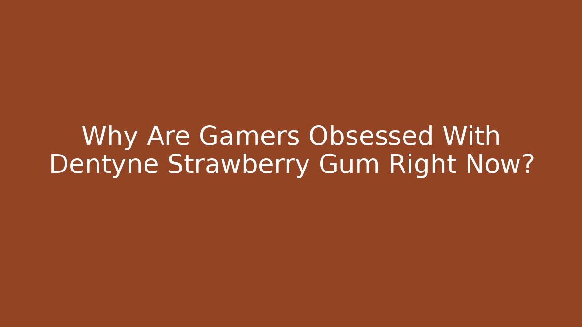 Why Are Gamers Obsessed With Dentyne Strawberry Gum Right Now?