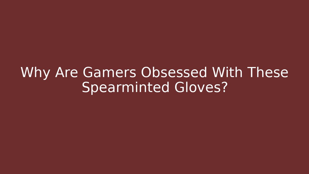 Why Are Gamers Obsessed With These Spearminted Gloves?
