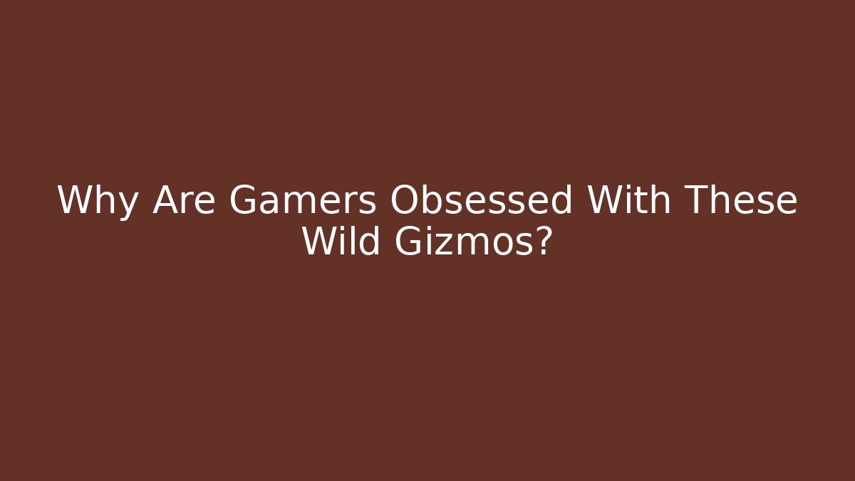 Why Are Gamers Obsessed With These Wild Gizmos?