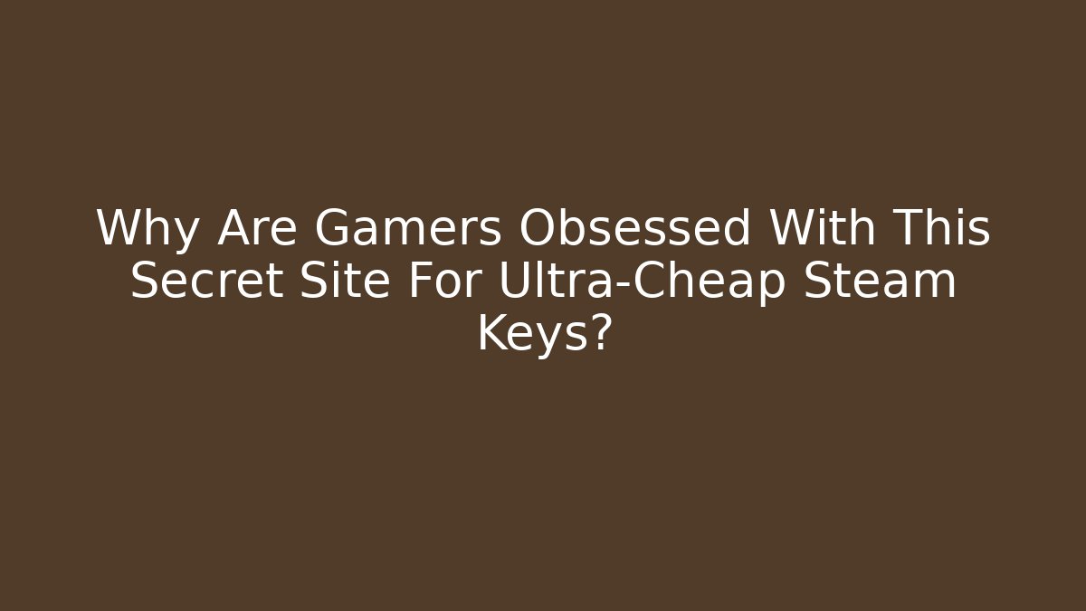 Why Are Gamers Obsessed With This Secret Site For Ultra-Cheap Steam Keys?