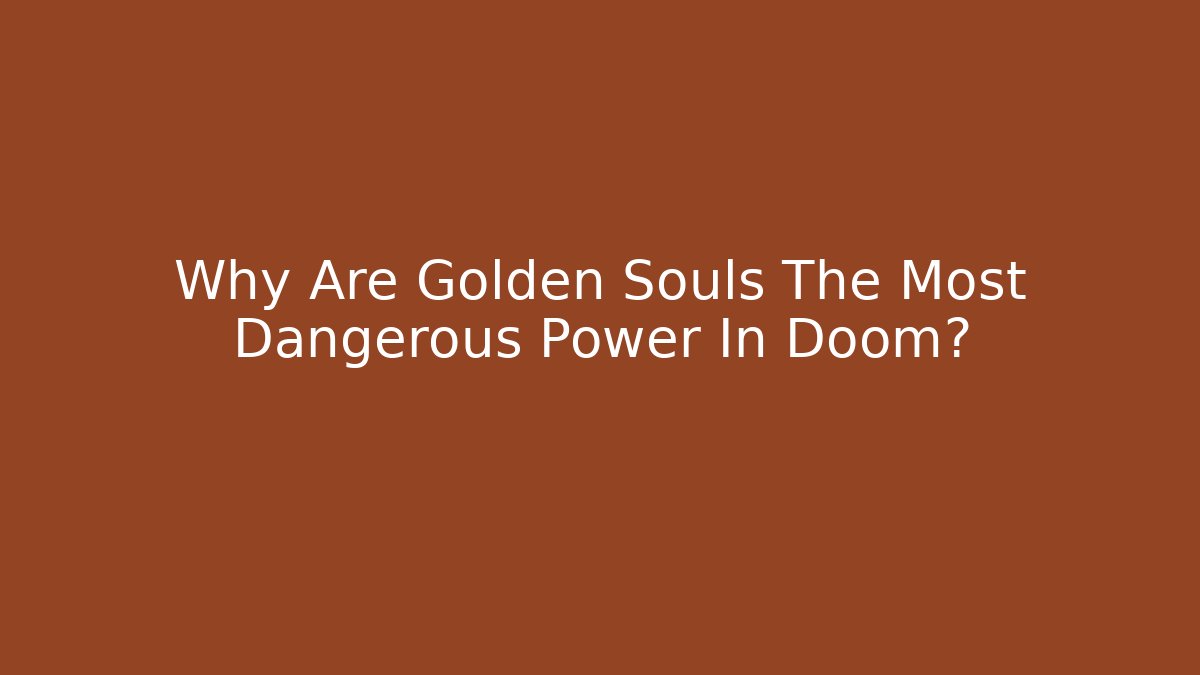 Why Are Golden Souls The Most Dangerous Power In Doom?