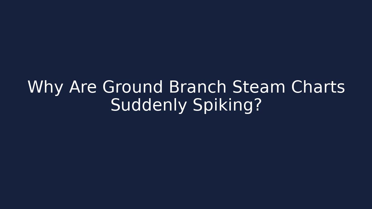 Why Are Ground Branch Steam Charts Suddenly Spiking? - Create More Assets