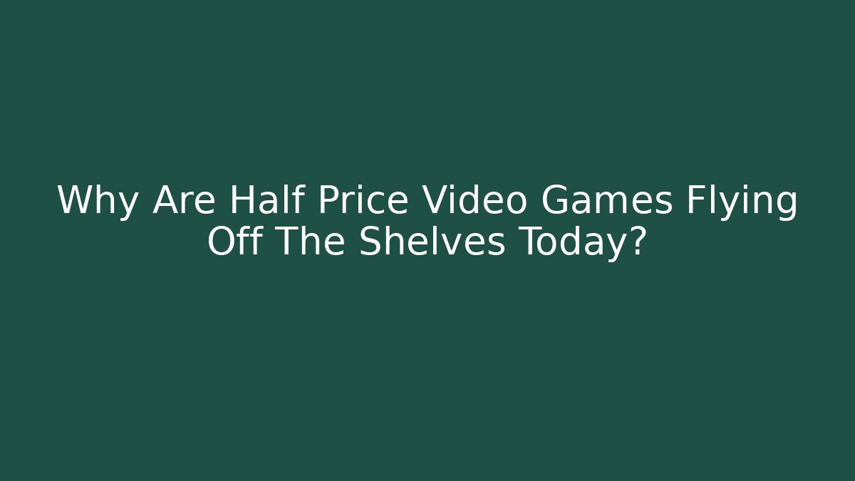 Why Are Half Price Video Games Flying Off The Shelves Today?