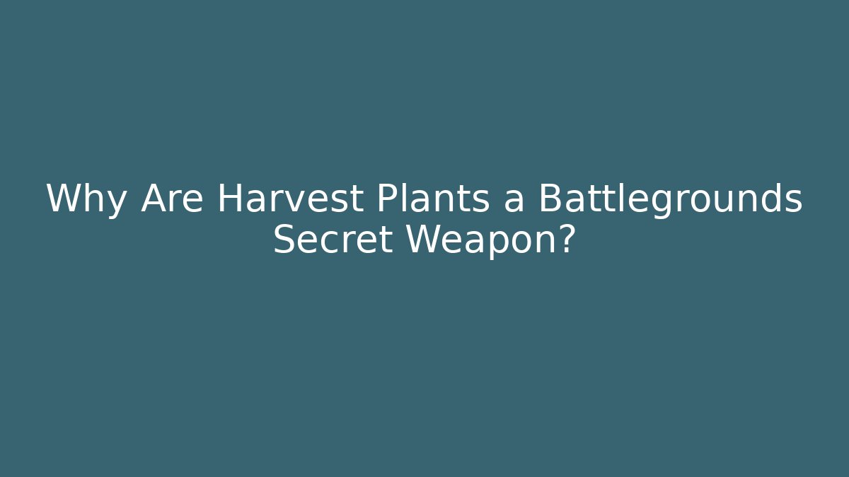 Why Are Harvest Plants a Battlegrounds Secret Weapon?
