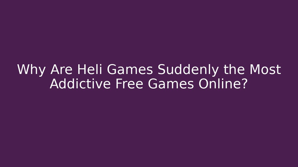 Why Are Heli Games Suddenly the Most Addictive Free Games Online?