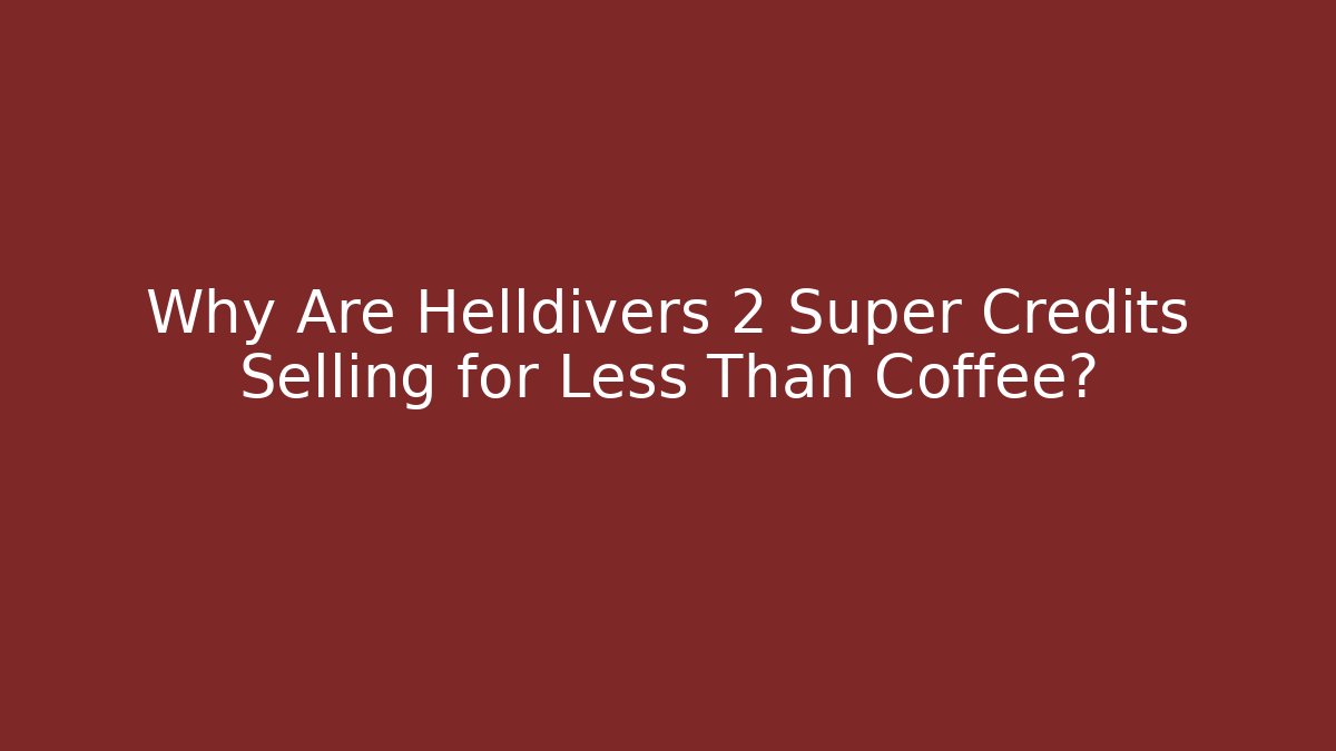 Why Are Helldivers 2 Super Credits Selling for Less Than Coffee?