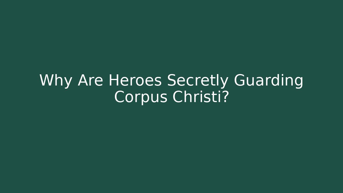 Why Are Heroes Secretly Guarding Corpus Christi?