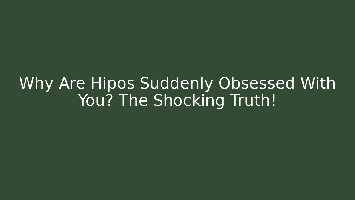 Why Are Hipos Suddenly Obsessed With You? The Shocking Truth!