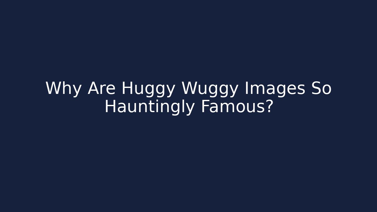 Why Are Huggy Wuggy Images So Hauntingly Famous?