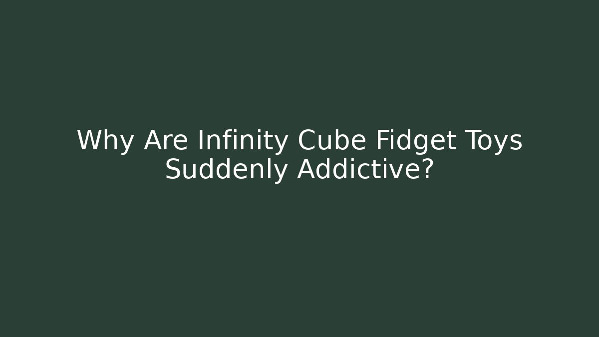 Why Are Infinity Cube Fidget Toys Suddenly Addictive? - Create More Assets