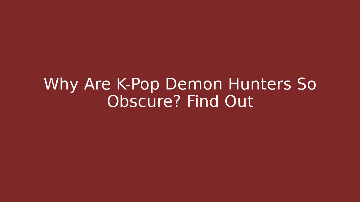 Why Are K-Pop Demon Hunters So Obscure? Find Out