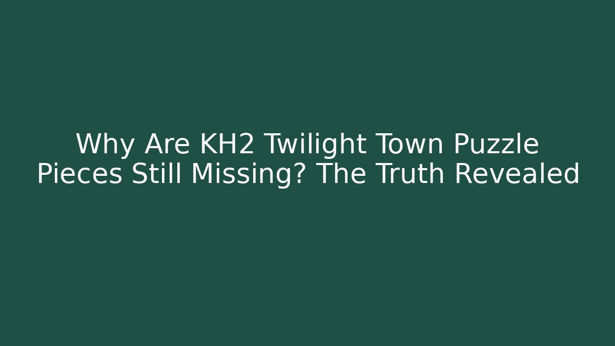 Why Are KH2 Twilight Town Puzzle Pieces Still Missing? The Truth Revealed