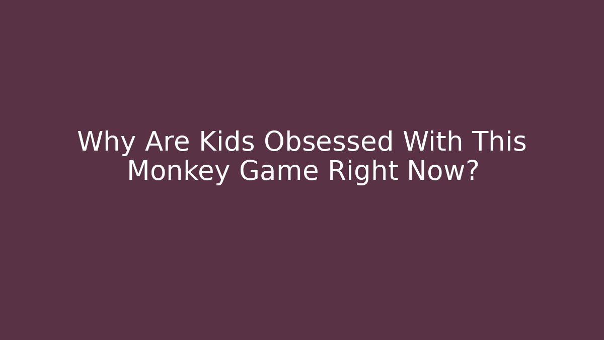 Why Are Kids Obsessed With This Monkey Game Right Now?