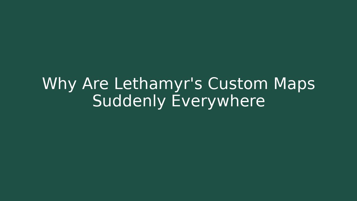 Why Are Lethamyr's Custom Maps Suddenly Everywhere - Create More Assets