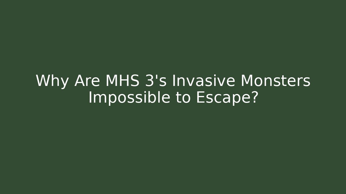 Why Are MHS 3's Invasive Monsters Impossible to Escape?