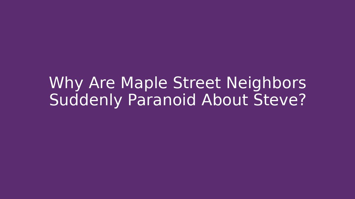 Why Are Maple Street Neighbors Suddenly Paranoid About Steve?