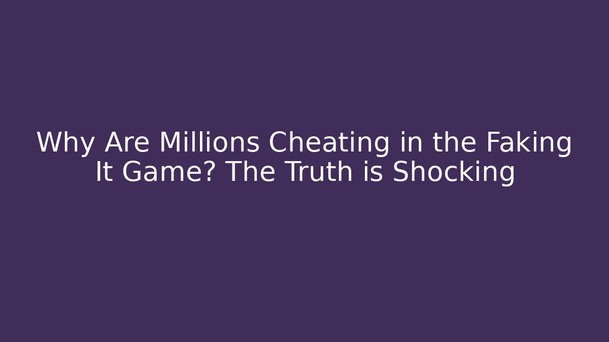 Why Are Millions Cheating in the Faking It Game? The Truth is Shocking