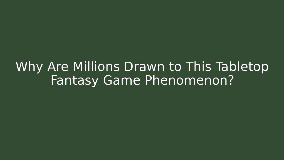 Why Are Millions Drawn to This Tabletop Fantasy Game Phenomenon?