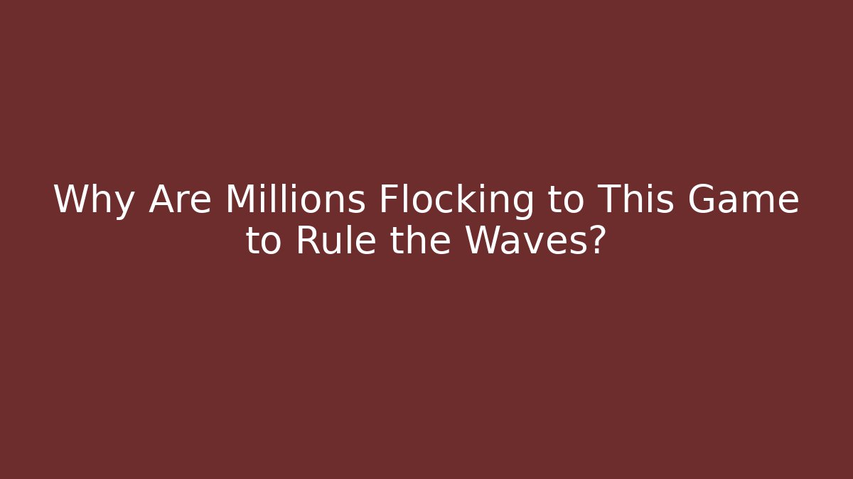 Why Are Millions Flocking to This Game to Rule the Waves?