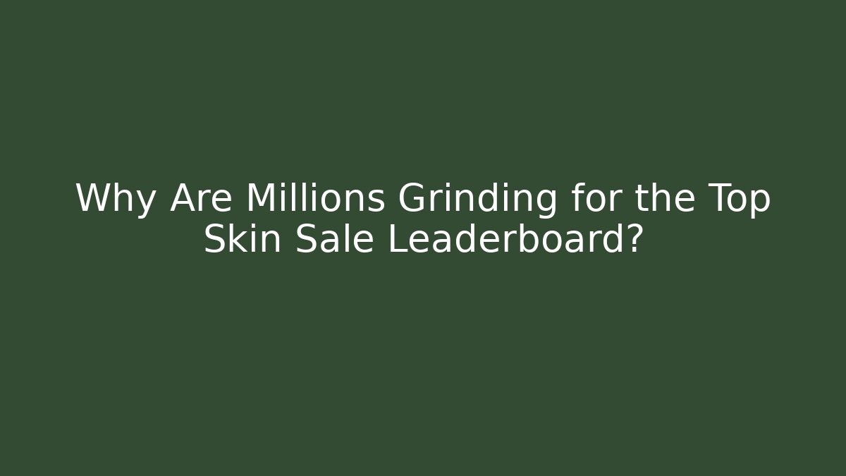 Why Are Millions Grinding for the Top Skin Sale Leaderboard?