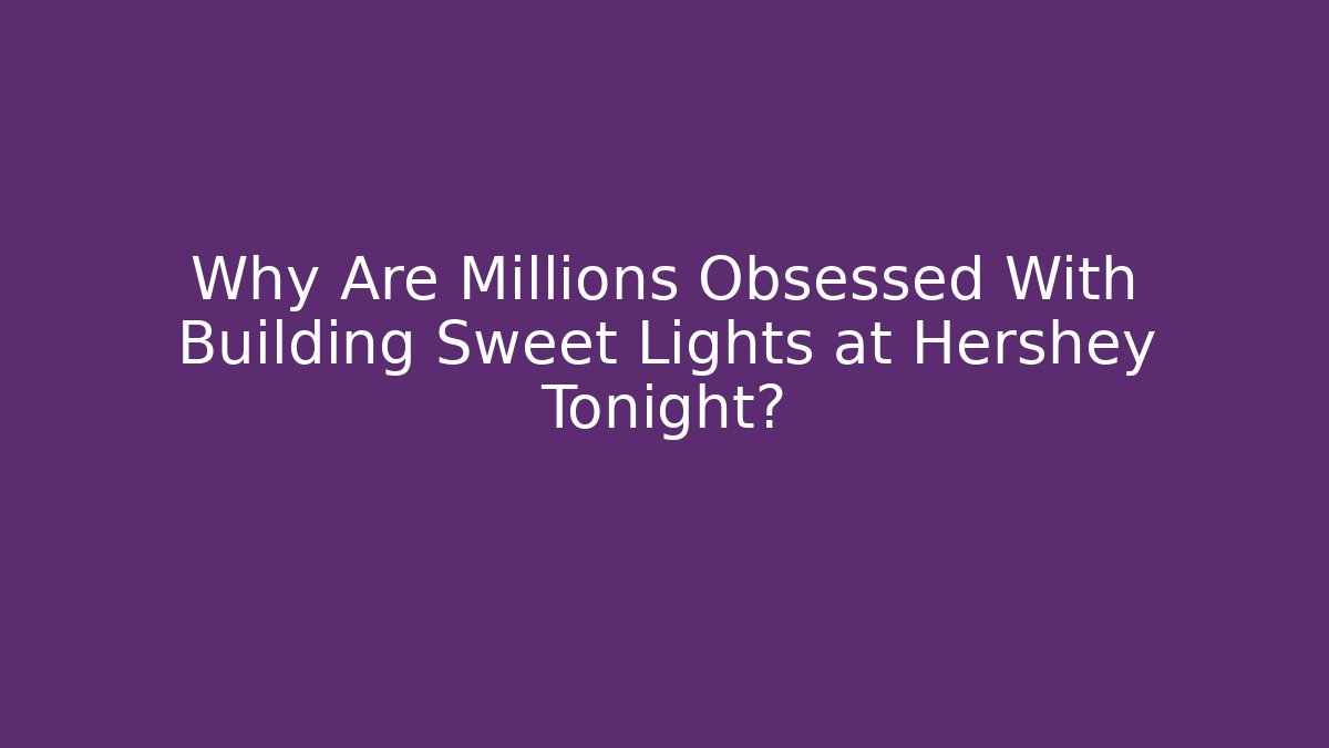 Why Are Millions Obsessed With Building Sweet Lights at Hershey Tonight?