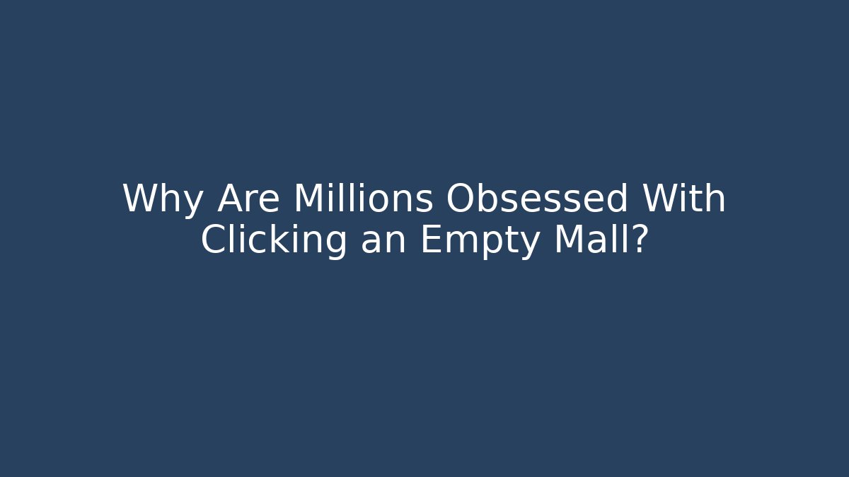 Why Are Millions Obsessed With Clicking an Empty Mall?