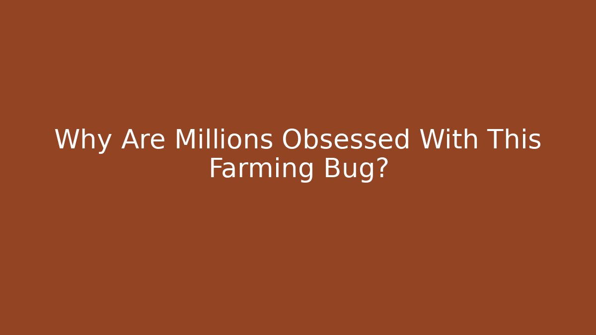 Why Are Millions Obsessed With This Farming Bug?