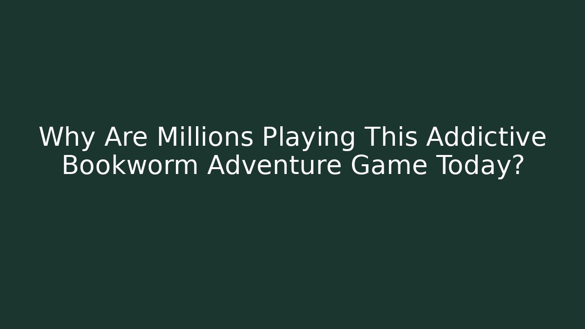 Why Are Millions Playing This Addictive Bookworm Adventure Game Today?
