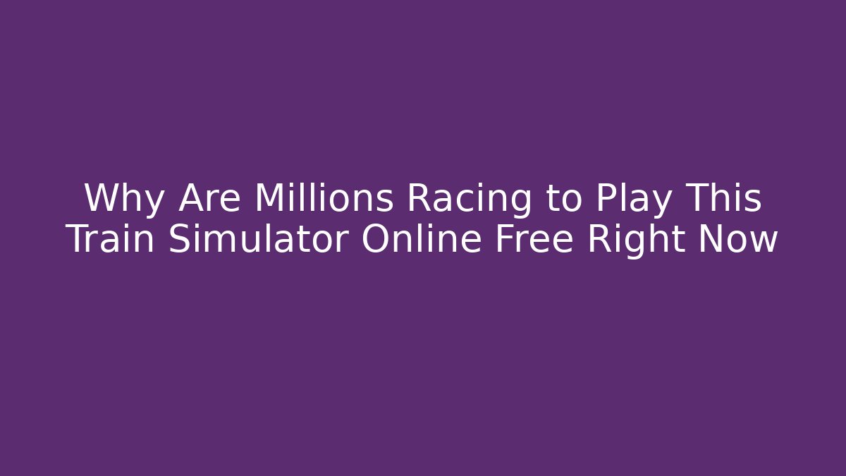 Why Are Millions Racing to Play This Train Simulator Online Free Right Now