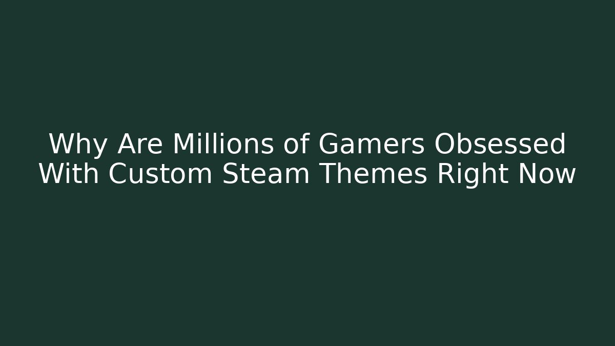 Why Are Millions of Gamers Obsessed With Custom Steam Themes Right Now