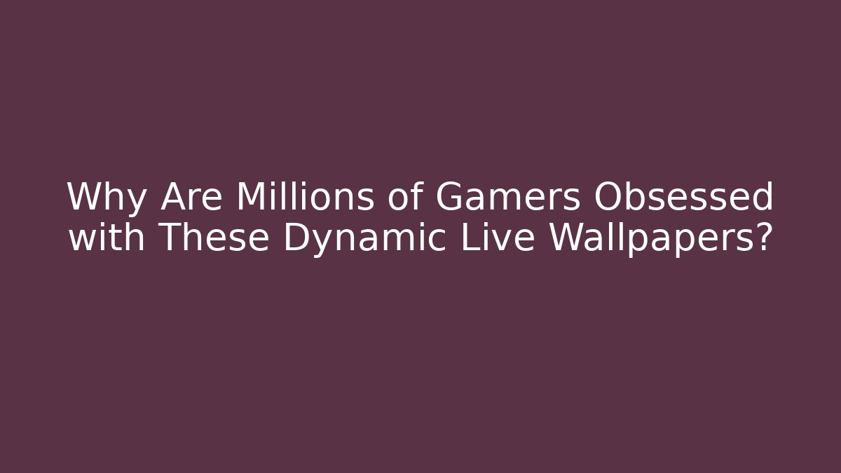 Why Are Millions of Gamers Obsessed with These Dynamic Live Wallpapers?
