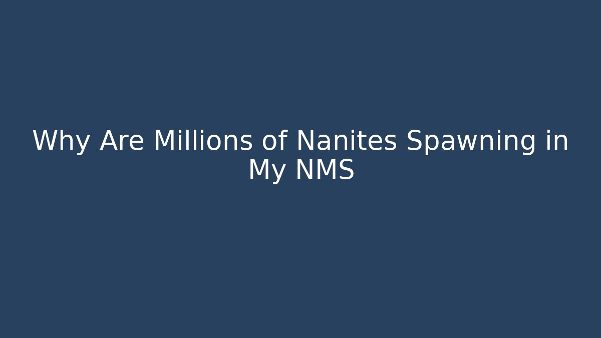 Why Are Millions of Nanites Spawning in My NMS