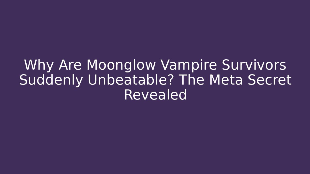 Why Are Moonglow Vampire Survivors Suddenly Unbeatable? The Meta Secret Revealed