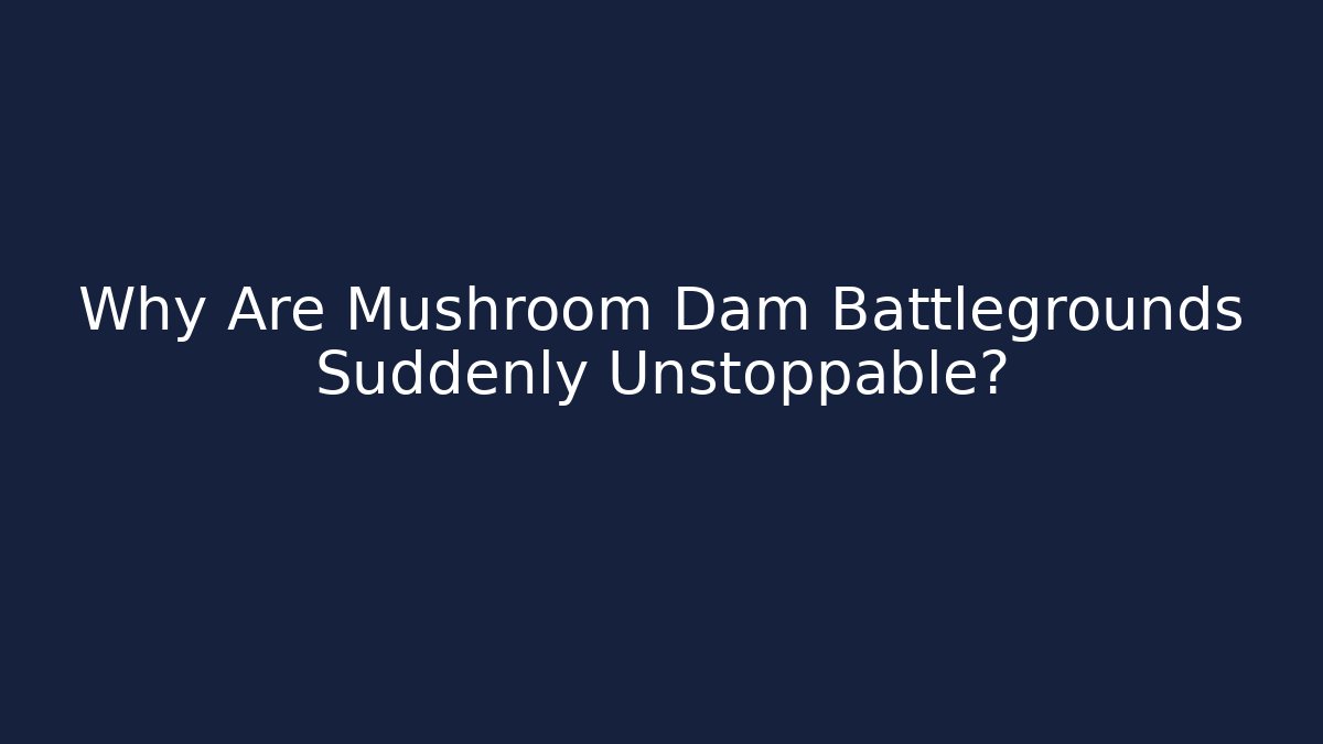 Why Are Mushroom Dam Battlegrounds Suddenly Unstoppable?