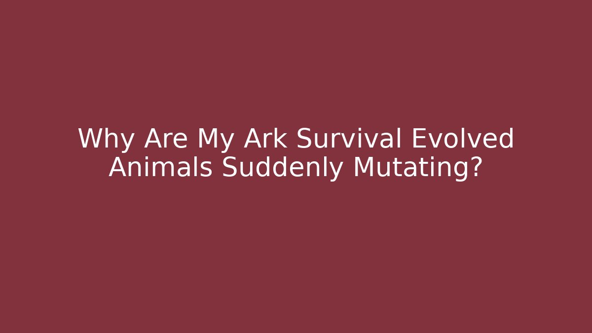 Why Are My Ark Survival Evolved Animals Suddenly Mutating?