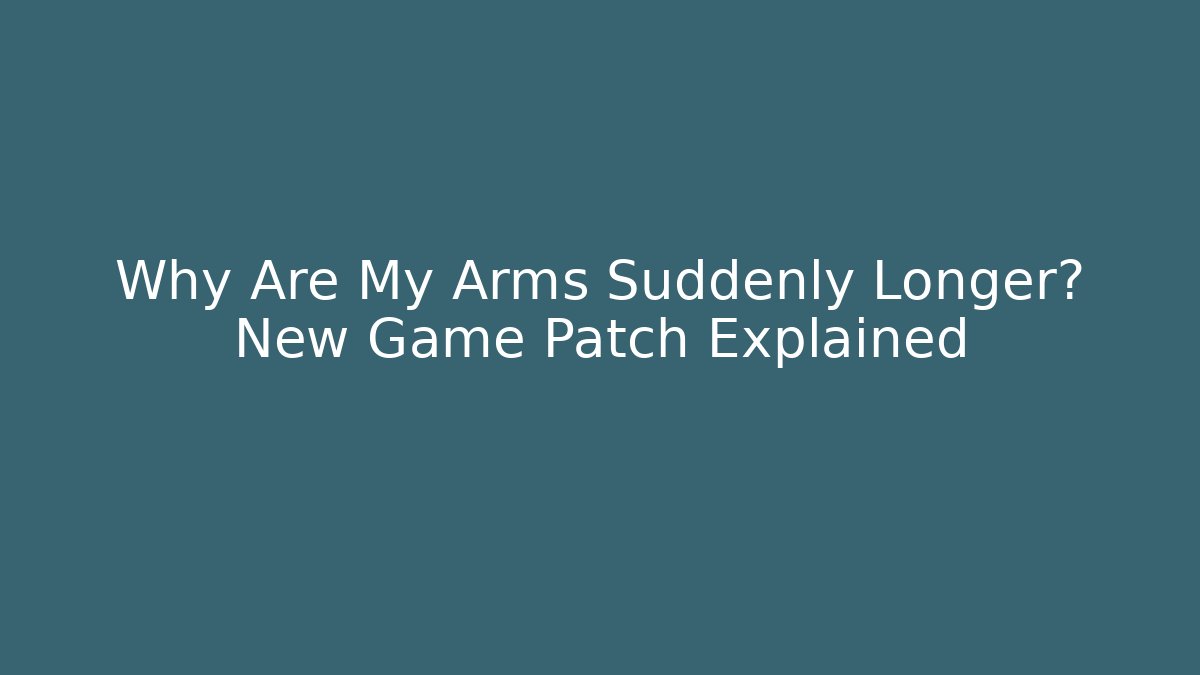 Why Are My Arms Suddenly Longer? New Game Patch Explained