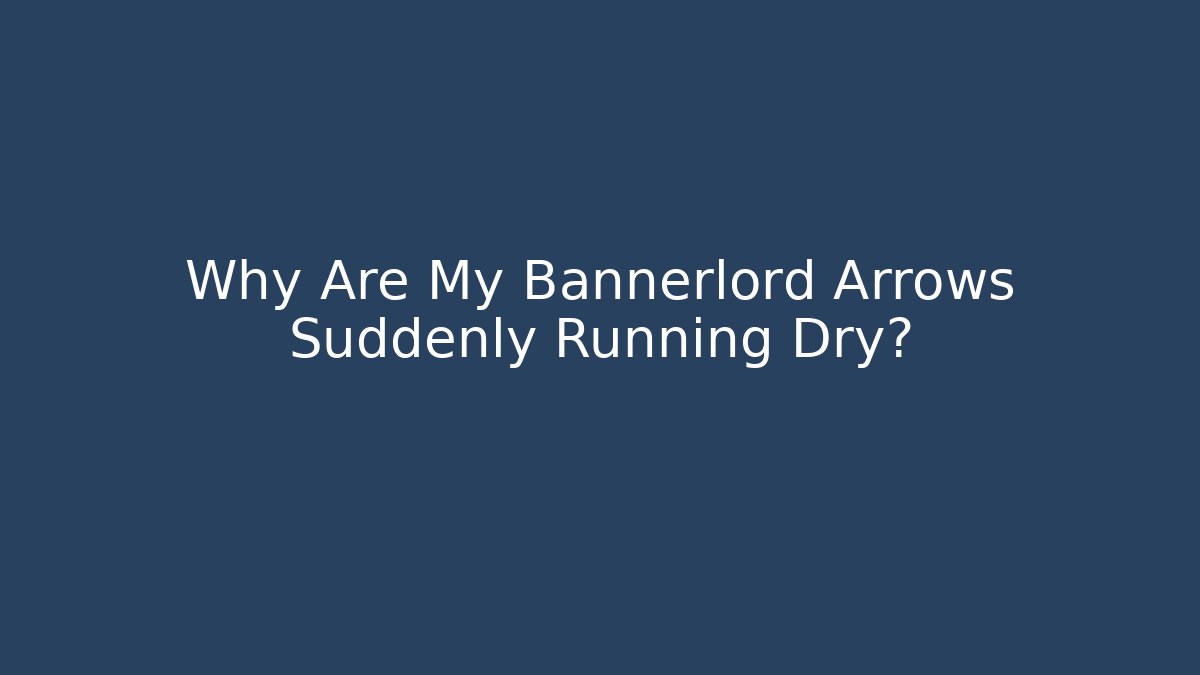 Why Are My Bannerlord Arrows Suddenly Running Dry? - Create More Assets