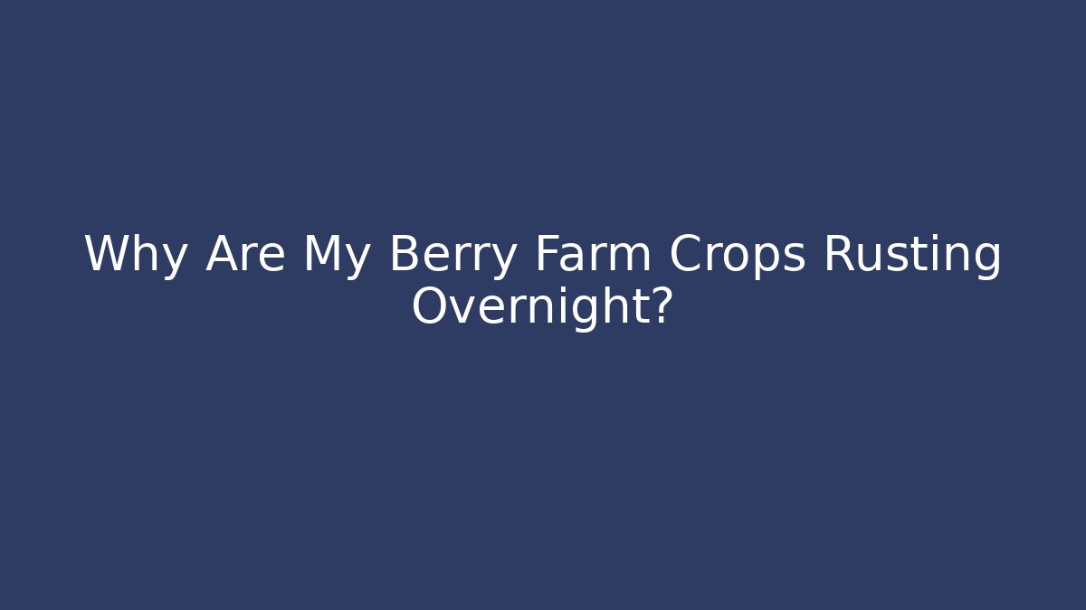 Why Are My Berry Farm Crops Rusting Overnight?