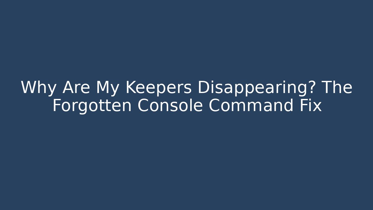 Why Are My Keepers Disappearing? The Forgotten Console Command Fix