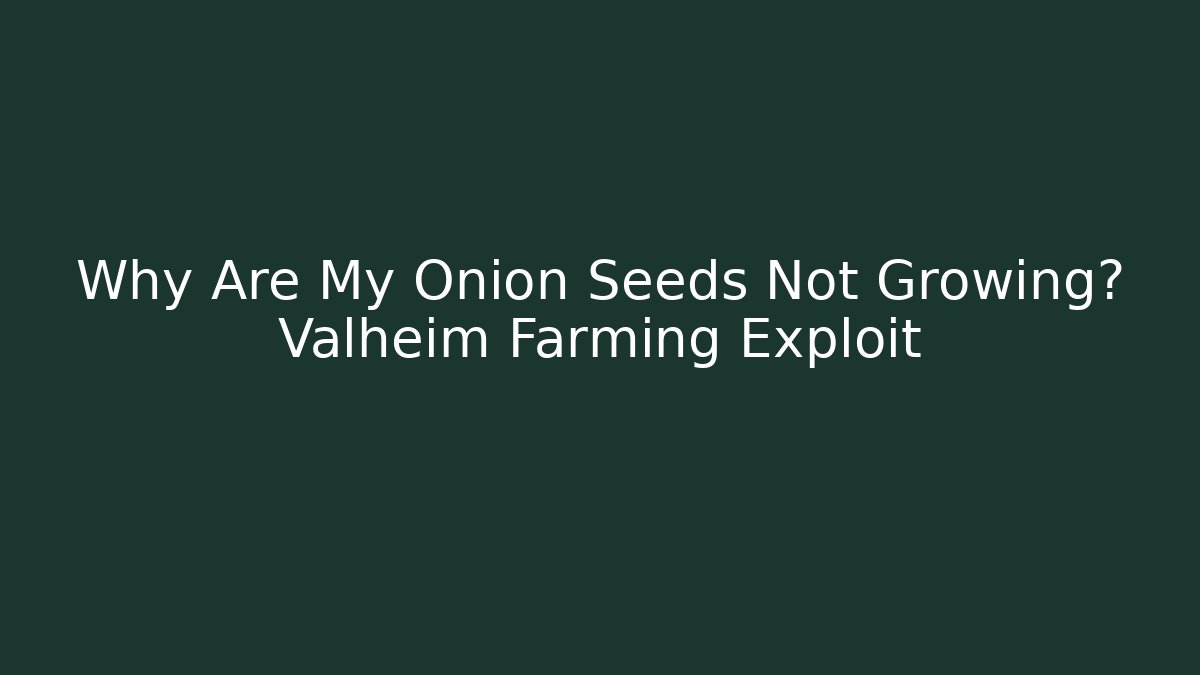 Why Are My Onion Seeds Not Growing? Valheim Farming Exploit