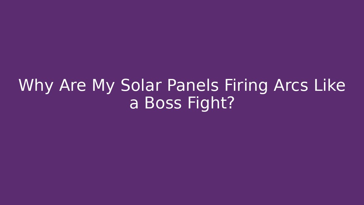 Why Are My Solar Panels Firing Arcs Like a Boss Fight?