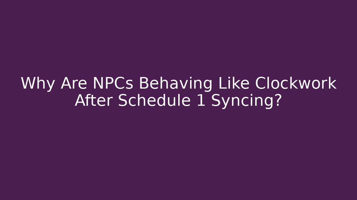 Why Are NPCs Behaving Like Clockwork After Schedule 1 Syncing?