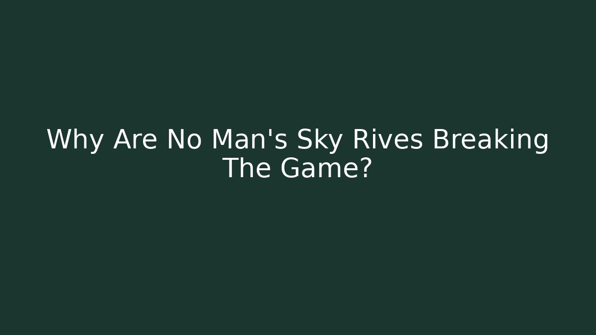 Why Are No Man's Sky Rives Breaking The Game?