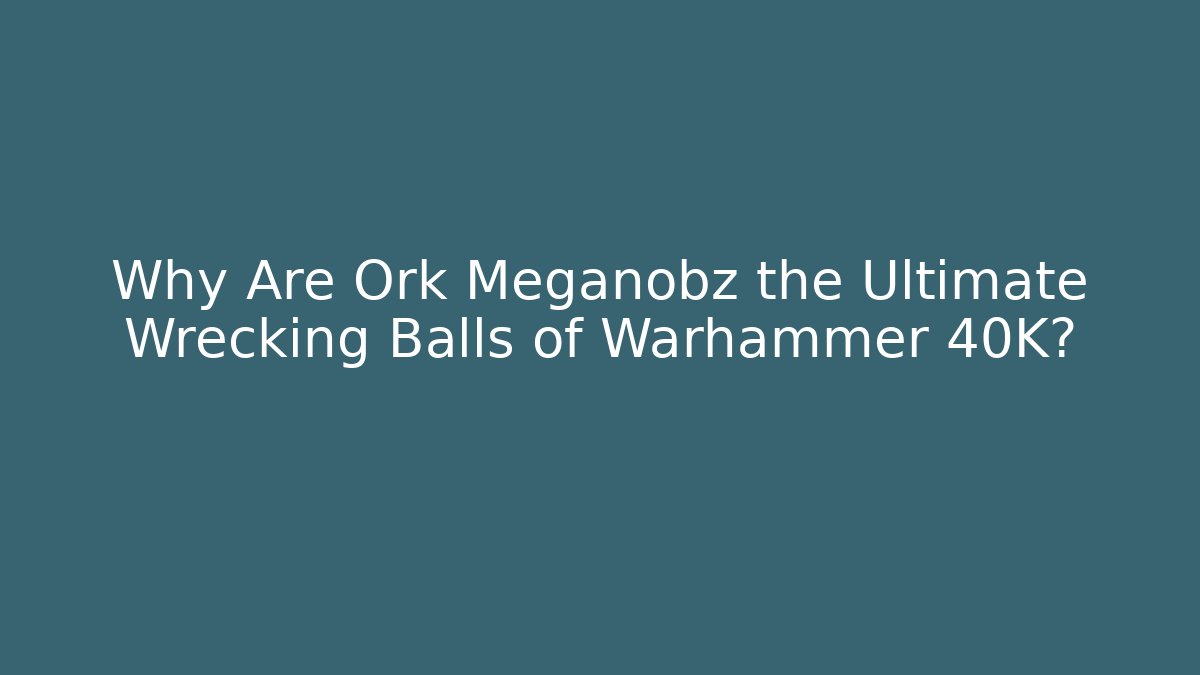 Why Are Ork Meganobz the Ultimate Wrecking Balls of Warhammer 40K?