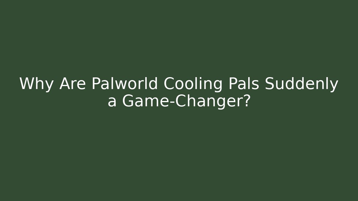 Why Are Palworld Cooling Pals Suddenly a Game-Changer?